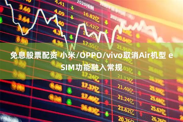 免息股票配资 小米/OPPO/vivo取消Air机型 eSIM功能融入常规