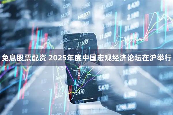 免息股票配资 2025年度中国宏观经济论坛在沪举行