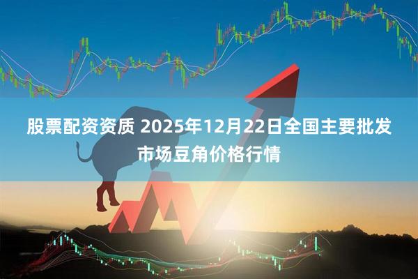 股票配资资质 2025年12月22日全国主要批发市场豆角价格行情